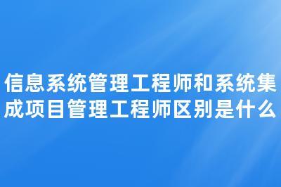 信息系統(tǒng)管理工程師與系統(tǒng)集成項目管理工程師 聚焦計算機信息系統(tǒng)集成服務